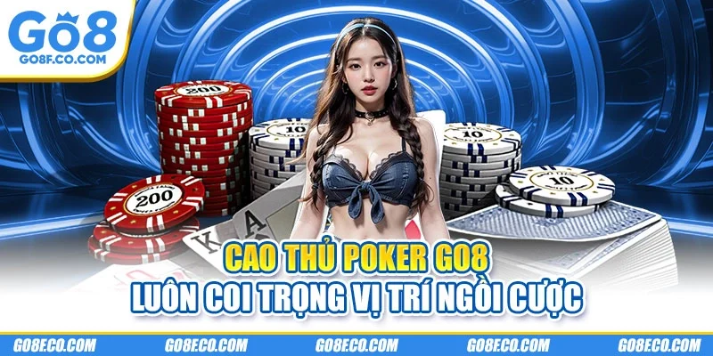 Cao thủ poker GO8 luôn coi trọng vị trí ngồi cược