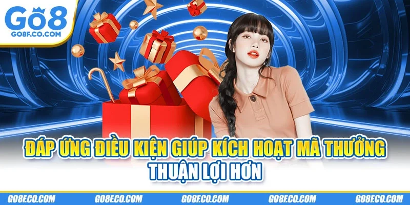 Đáp ứng điều kiện giúp kích hoạt mã thưởng thuận lợi hơn