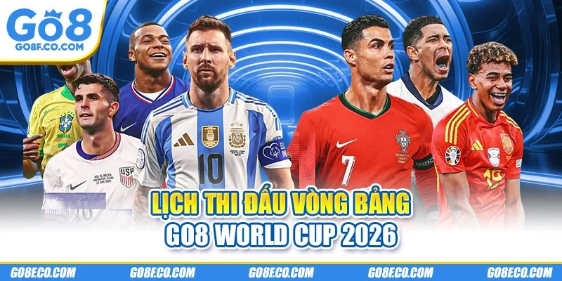 Lịch thi đấu vòng bảng GO8 World Cup 2026